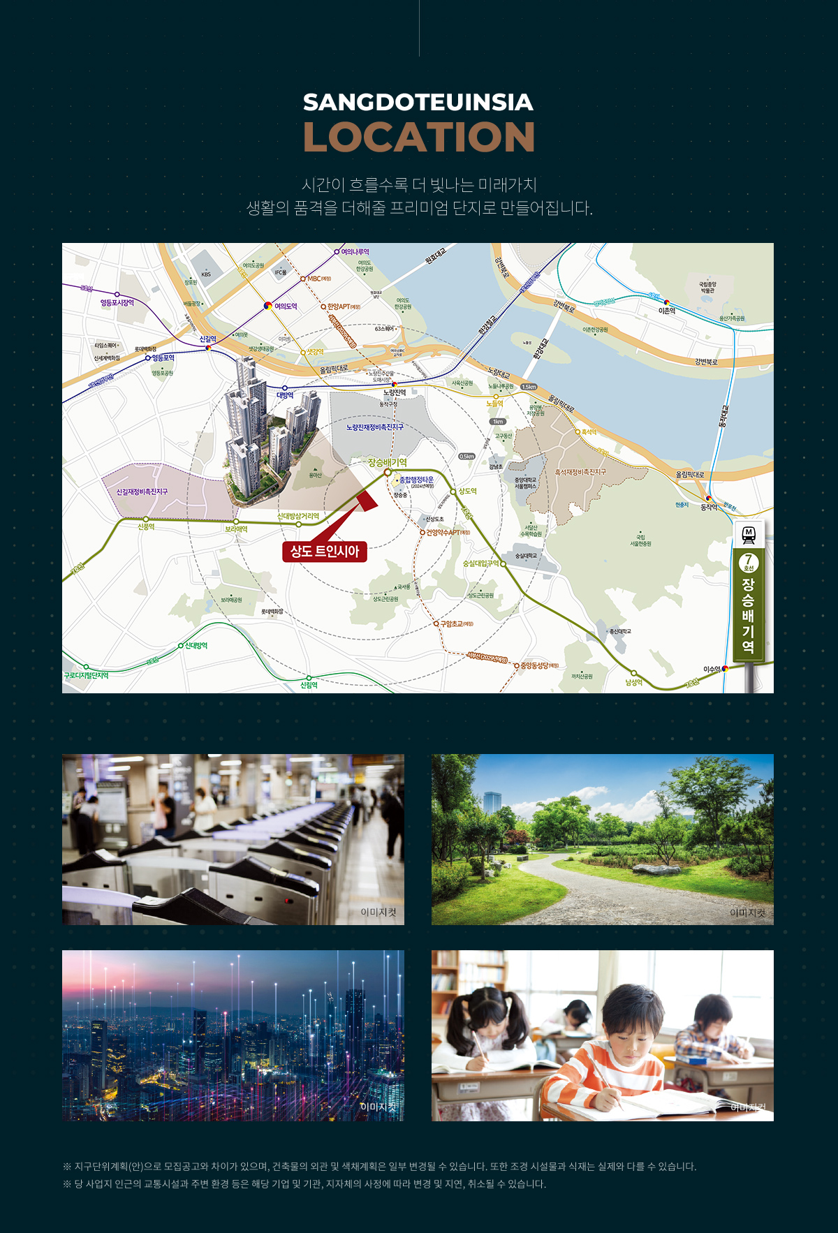 
			SANGDOTEUINSIA LOCATION 시간이 흐를수록 더 빛나는 미래가치 생활의 품격을 더해줄 프리미엄 단지로 만들어집니다.
			
